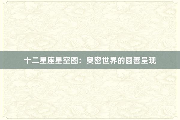 十二星座星空图：奥密世界的圆善呈现
