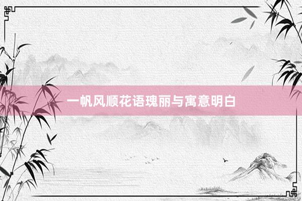 一帆风顺花语瑰丽与寓意明白
