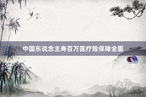 中国东说念主寿百万医疗险保障全面
