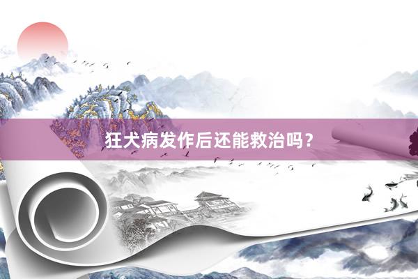 狂犬病发作后还能救治吗？